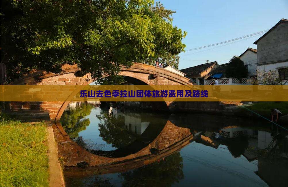 乐山去色季拉山团体旅游费用及路线 乐山去色季拉山团体旅游费用及路线