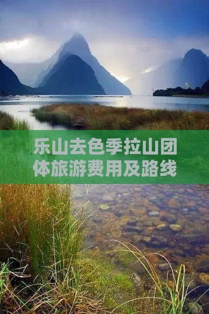乐山去色季拉山团体旅游费用及路线 乐山去色季拉山团体旅游费用及路线