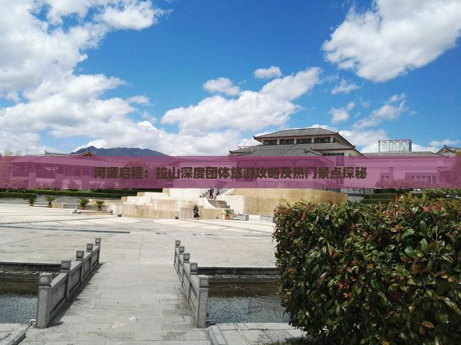 河源启程：拉山深度团体旅游攻略及热门景点探秘