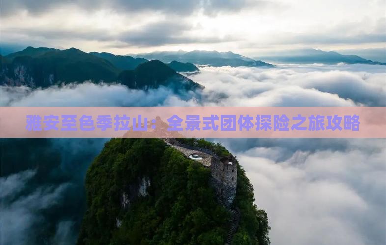 雅安至色季拉山：全景式团体探险之旅攻略