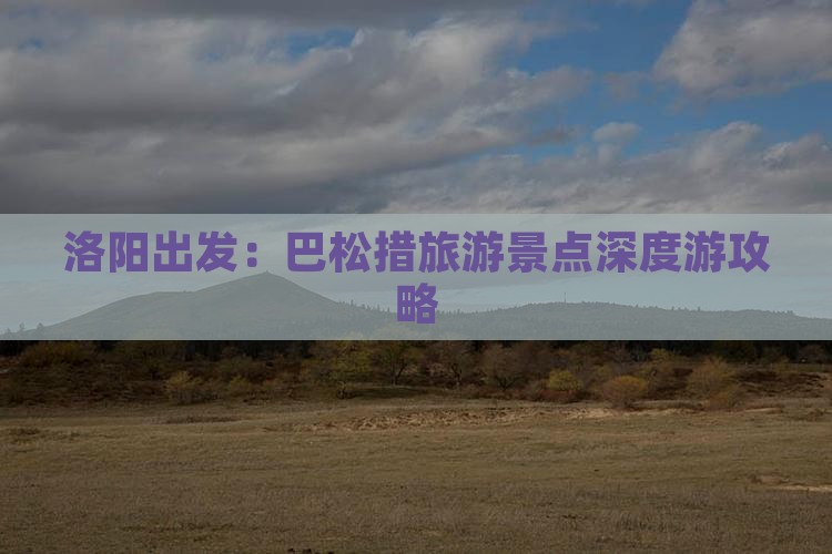 洛阳出发：巴松措旅游景点深度游攻略