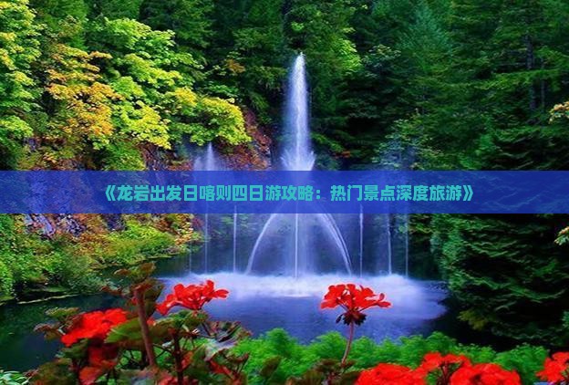 《龙岩出发日喀则四日游攻略：热门景点深度旅游》