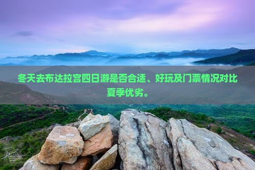 冬天去布达拉宫四日游是否合适、好玩及门票情况对比夏季优劣。