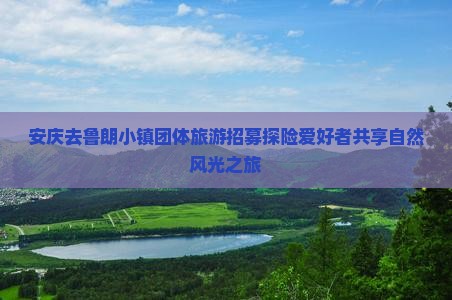 安庆去鲁朗小镇团体旅游招募探险爱好者共享自然风光之旅