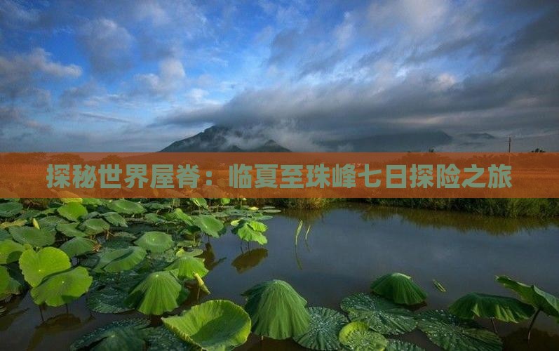 探秘世界屋脊：临夏至珠峰七日探险之旅