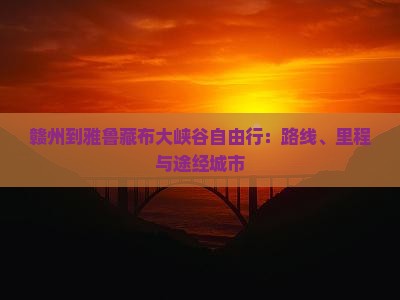 赣州到雅鲁藏布大峡谷自由行：路线、里程与途经城市
