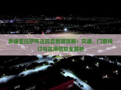 赤峰至拉萨布达拉宫旅游攻略：交通、门票预订与实用信息全解析
