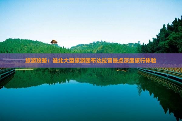 旅游攻略：淮北大型旅游团布达拉宫景点深度旅行体验