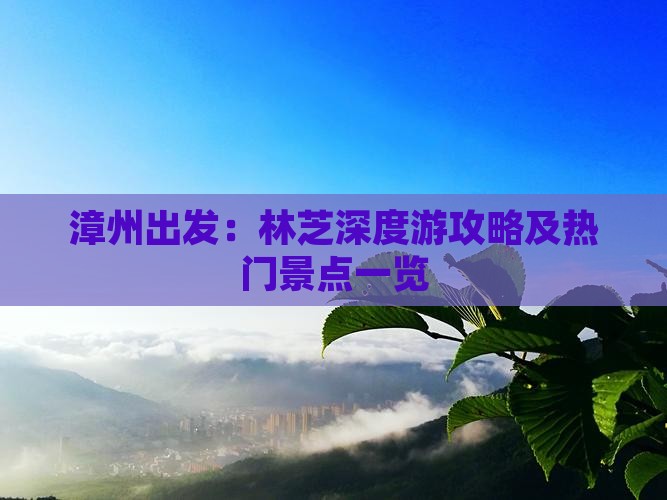 漳州出发：林芝深度游攻略及热门景点一览