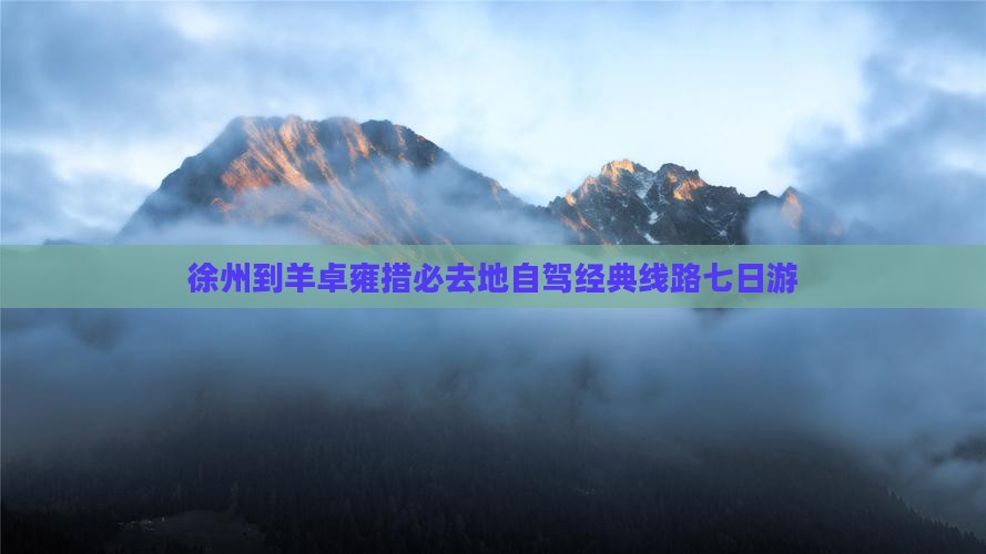 徐州到羊卓雍措必去地自驾经典线路七日游