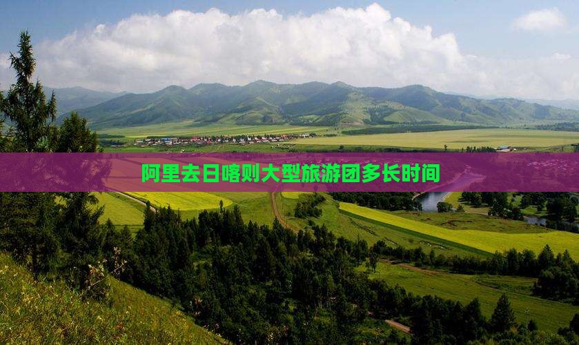 阿里去日喀则大型旅游团多长时间