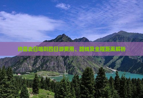 许昌去日喀则四日游费用、路线及全程距离解析