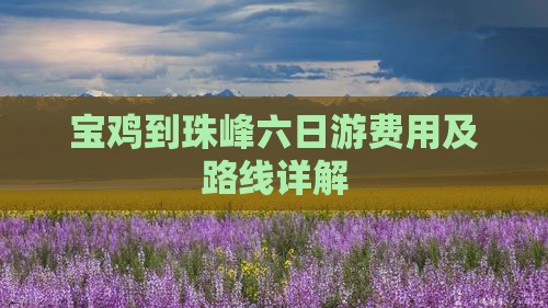 宝鸡到珠峰六日游费用及路线详解