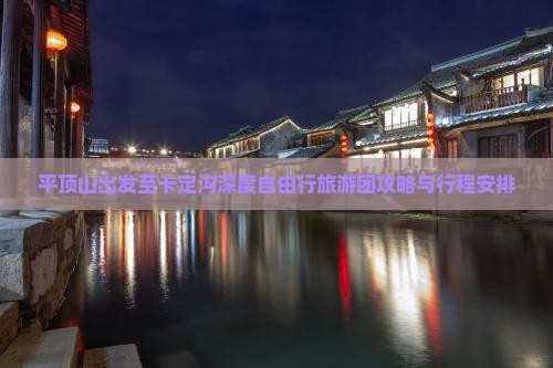 平顶山出发至卡定沟深度自由行旅游团攻略与行程安排