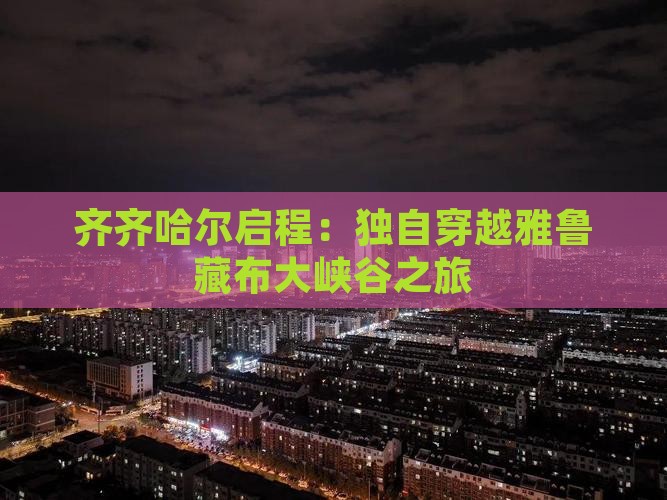 齐齐哈尔启程：独自穿越雅鲁藏布大峡谷之旅