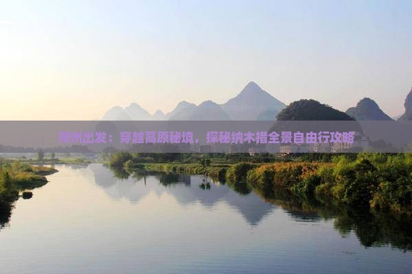 朔州出发:穿越高原秘境,探秘纳木措全景自由行攻略 朔州出发:穿越高原秘境,探秘纳木措全景自由行攻略