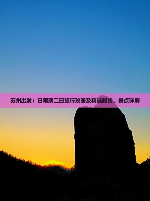 苏州出发：日喀则二日旅行攻略及精选路线、景点详解