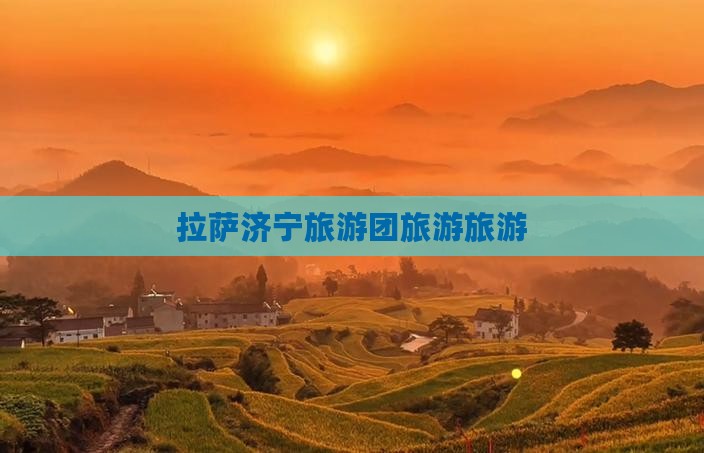 拉萨济宁旅游团旅游旅游