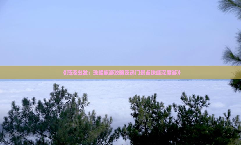 《菏泽出发：珠峰旅游攻略及热门景点珠峰深度游》