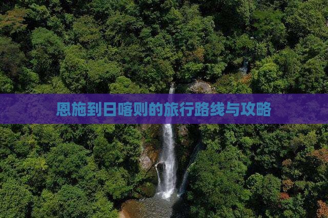 恩施到日喀则的旅行路线与攻略