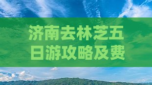 济南去林芝五日游攻略及费用路线