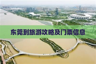 东莞到旅游攻略及门票信息
