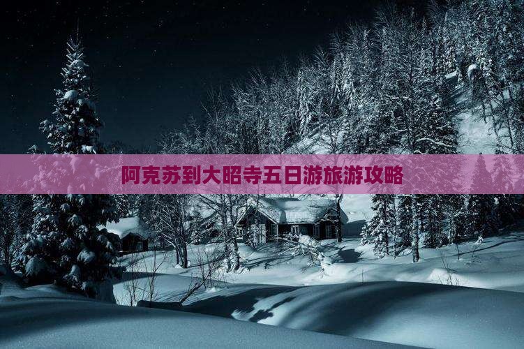 阿克苏到大昭寺五日游旅游攻略