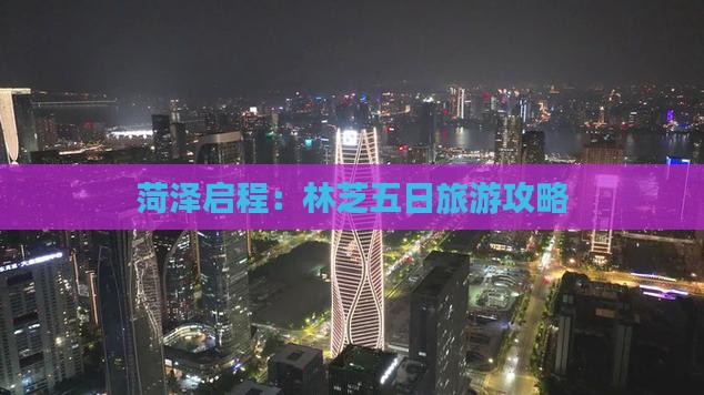 菏泽启程：林芝五日旅游攻略