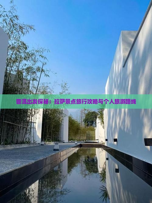 普洱出发探秘：拉萨景点旅行攻略与个人旅游路线