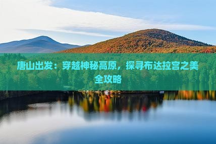唐山出发：穿越神秘高原，探寻布达拉宫之美全攻略