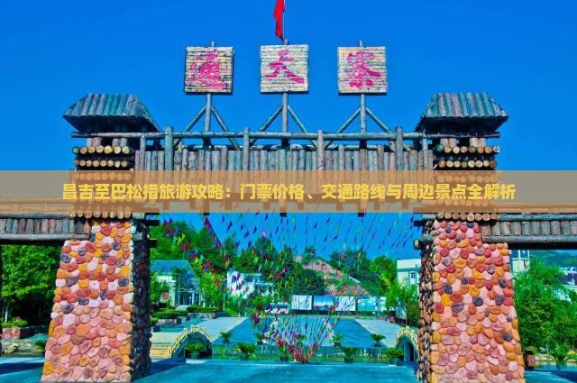 昌吉至巴松措旅游攻略：门票价格、交通路线与周边景点全解析