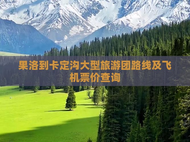 果洛到卡定沟大型旅游团路线及飞机票价查询