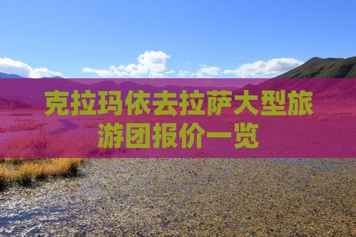 克拉玛依去拉萨大型旅游团报价一览