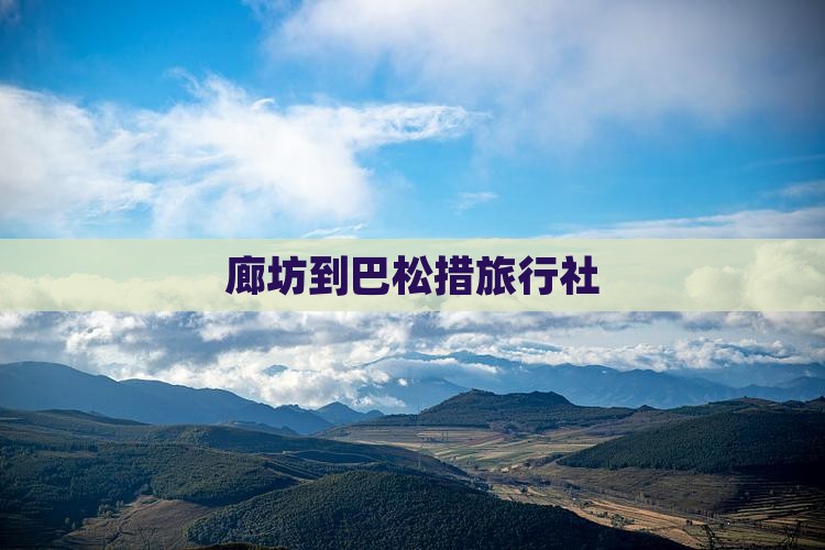 廊坊到巴松措旅行社