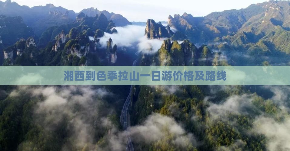 湘西到色季拉山一日游价格及路线