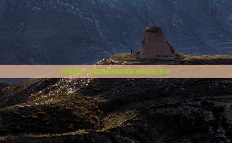 河池启程：日喀则旅游景点深度攻略与旅行日记