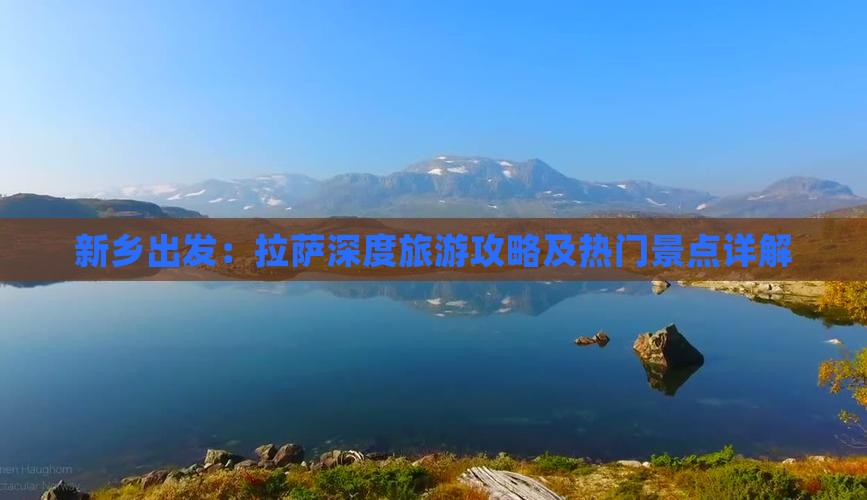 新乡出发：拉萨深度旅游攻略及热门景点详解
