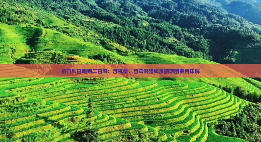 厦门到日喀则二日游：含机票、自驾游路线及旅游团费用详解