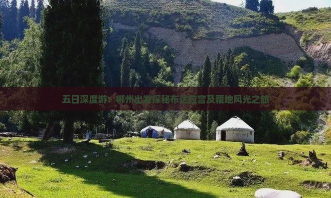 五日深度游：郴州出发探秘布达拉宫及藏地风光之旅