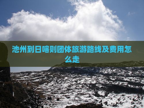 池州到日喀则团体旅游路线及费用怎么走