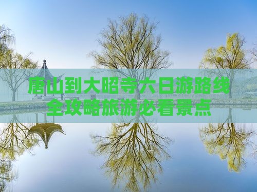 唐山到大昭寺六日游路线全攻略旅游必看景点