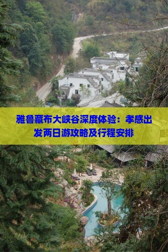 雅鲁藏布大峡谷深度体验：孝感出发两日游攻略及行程安排
