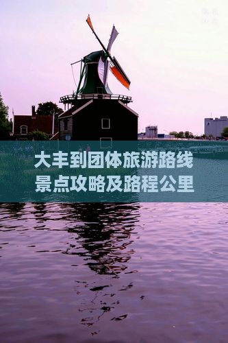 大丰到团体旅游路线景点攻略及路程公里数