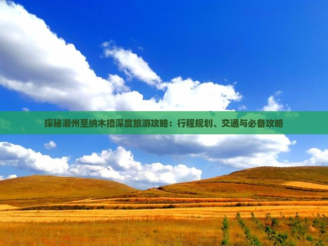 探秘潮州至纳木措深度旅游攻略：行程规划、交通与必备攻略