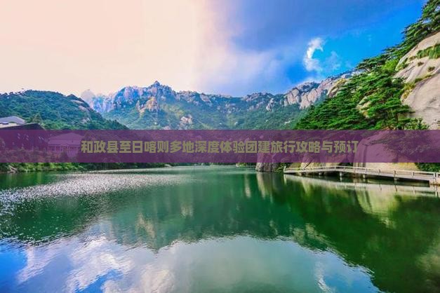 和政县至日喀则多地深度体验团建旅行攻略与预订