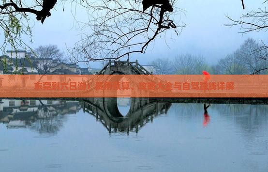 东莞到六日游：费用预算、攻略大全与自驾路线详解