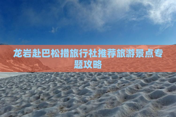 龙岩赴巴松措旅行社推荐旅游景点专题攻略