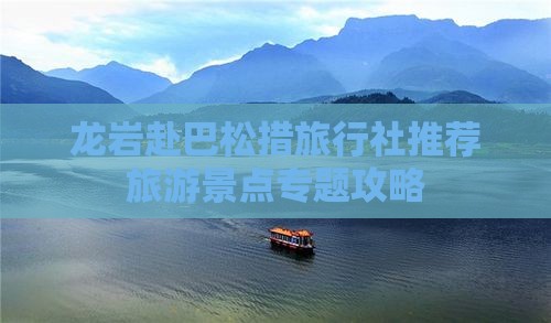 龙岩赴巴松措旅行社推荐旅游景点专题攻略