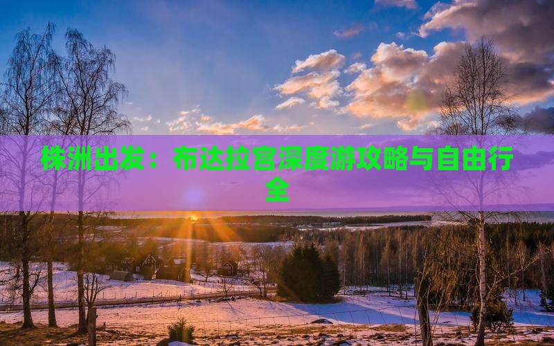 株洲出发：布达拉宫深度游攻略与自由行全