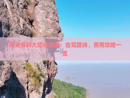 阿克苏到大昭寺旅游：自驾路线、费用攻略一览